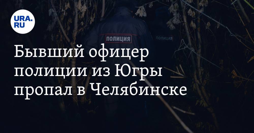 Бывший офицер полиции из Югры пропал в Челябинске