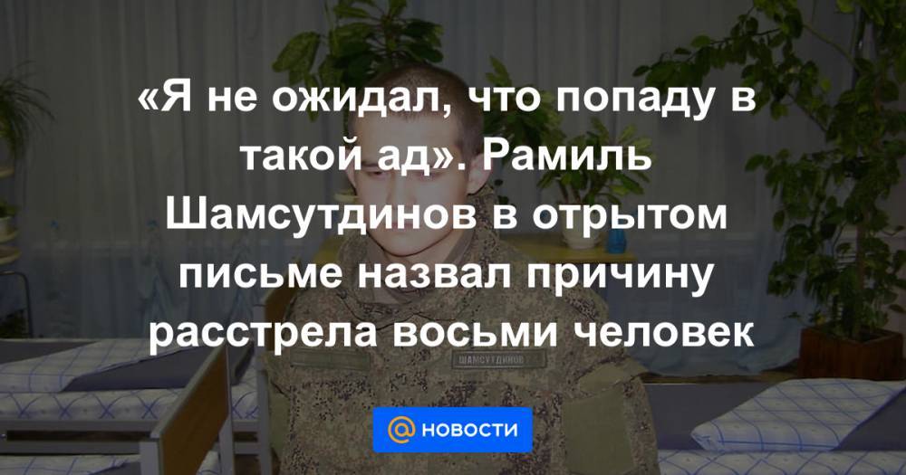 «Я не ожидал, что попаду в такой ад». Рамиль Шамсутдинов в отрытом письме назвал причину расстрела восьми человек