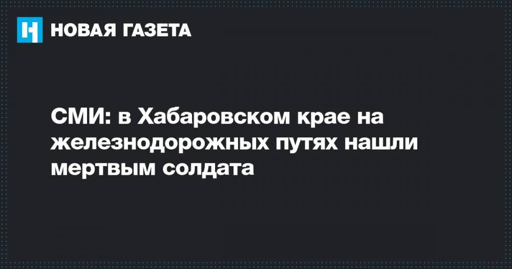 СМИ: в Хабаровском крае на железнодорожных путях нашли мертвым солдата