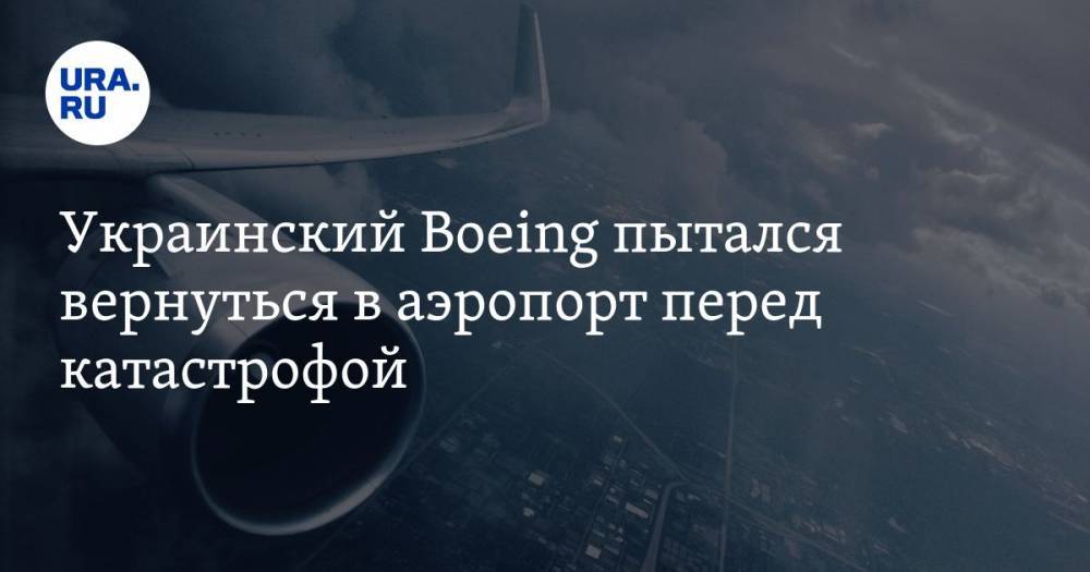 Украинский Boeing пытался вернуться в аэропорт перед катастрофой