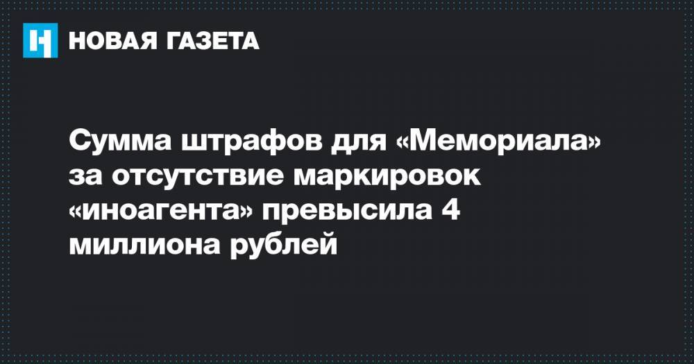 Сумма штрафов для «Мемориала» за отсутствие маркировок «иноагента» превысила 4 миллиона рублей