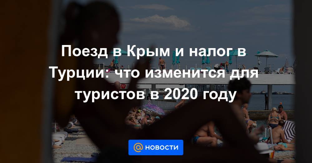 Поезд в Крым и налог в Турции: что изменится для туристов в 2020 году