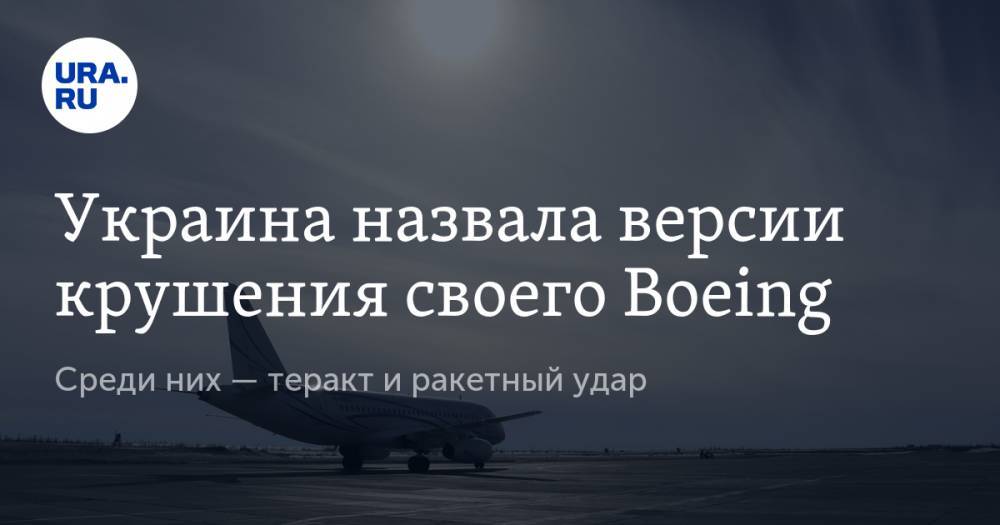 Украина назвала версии крушения своего Boeing. Среди них — теракт и ракетный удар