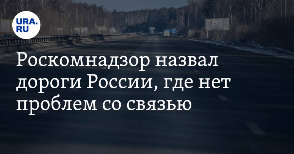 Роскомнадзор назвал дороги России, где нет проблем со связью