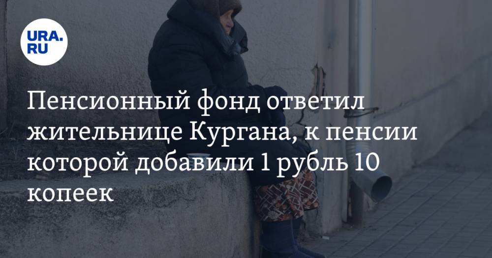 Пенсионный фонд ответил жительнице Кургана, к пенсии которой добавили 1 рубль 10 копеек