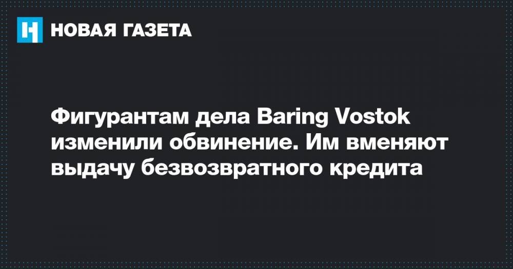 Фигурантам дела Baring Vostok изменили обвинение. Им вменяют выдачу безвозвратного кредита