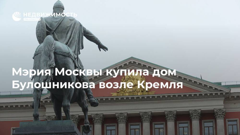 Мэрия Москвы купила дом Булошникова возле Кремля