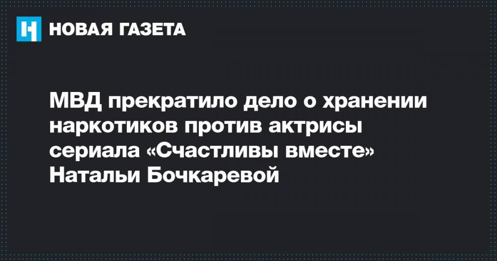 МВД прекратило дело о хранении наркотиков против актрисы сериала «Счастливы вместе» Натальи Бочкаревой