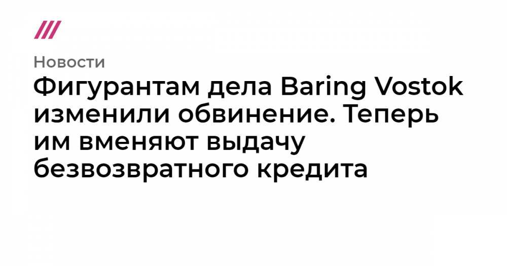 Фигурантам дела Baring Vostok изменили обвинение. Теперь им вменяют выдачу безвозвратного кредита
