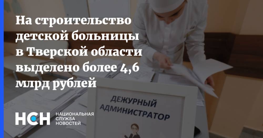 На строительство детской больницы в Тверской области выделено более 4,6 млрд рублей