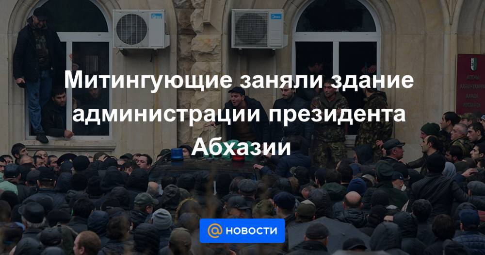 Митингующие заняли здание администрации президента Абхазии