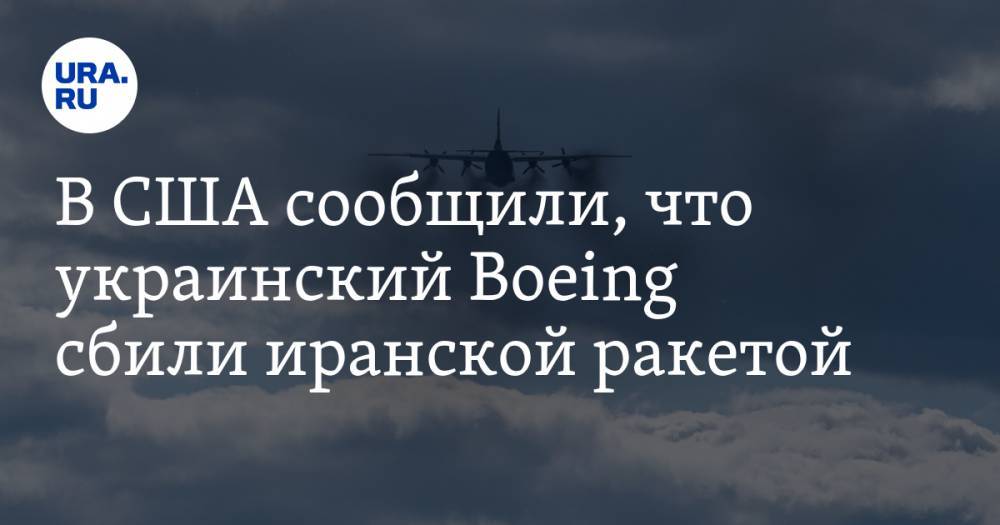 В США сообщили, что украинский Boeing сбили иранской ракетой