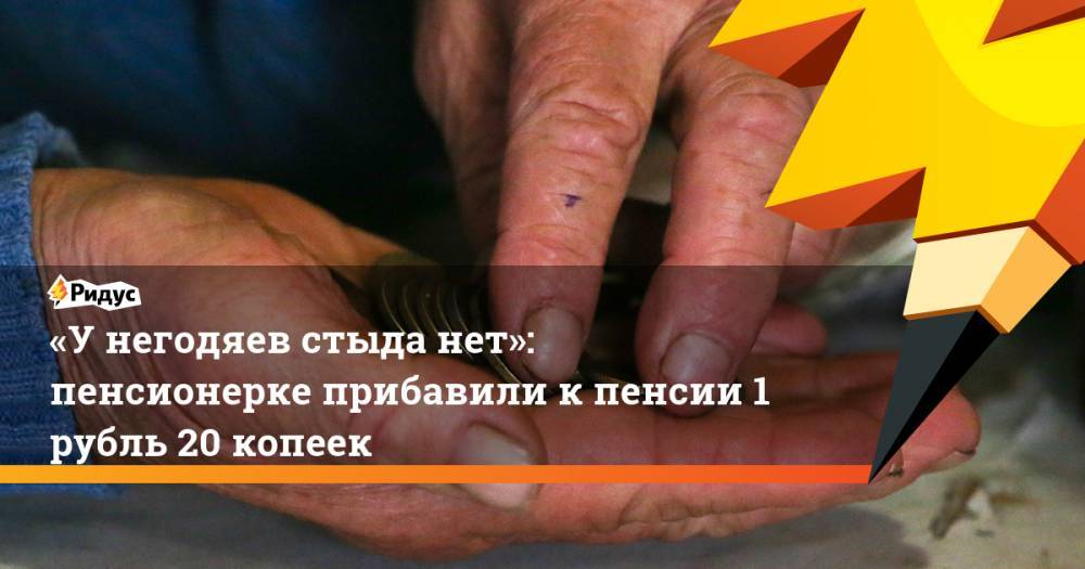 «Унегодяев стыда нет»: пенсионерке прибавили кпенсии 1 рубль 20 копеек