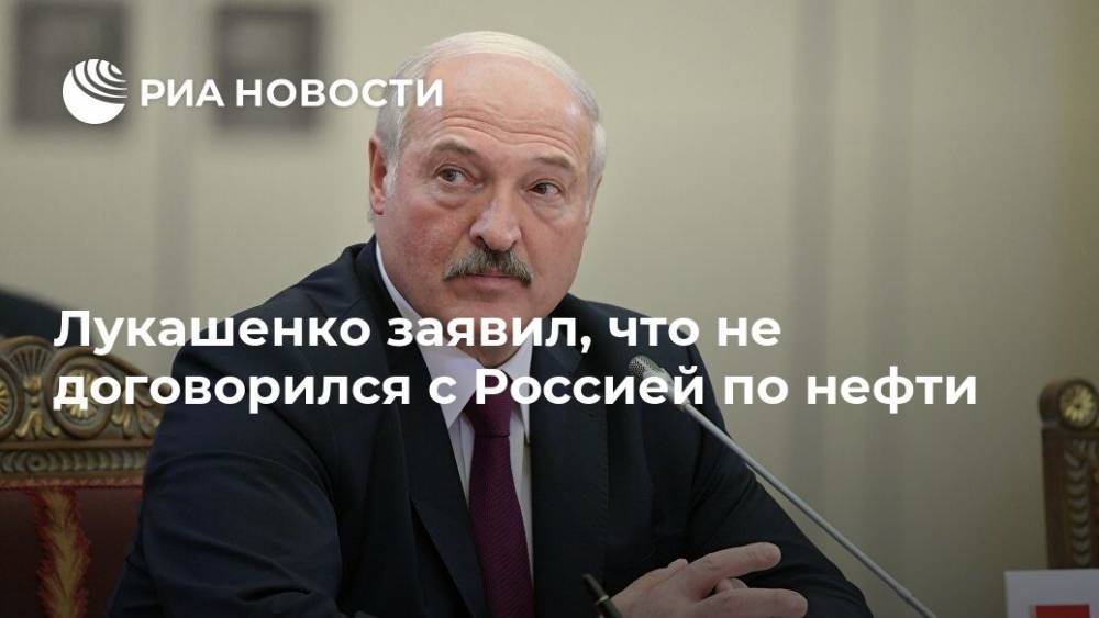 Лукашенко заявил, что не договорился с Россией по нефти