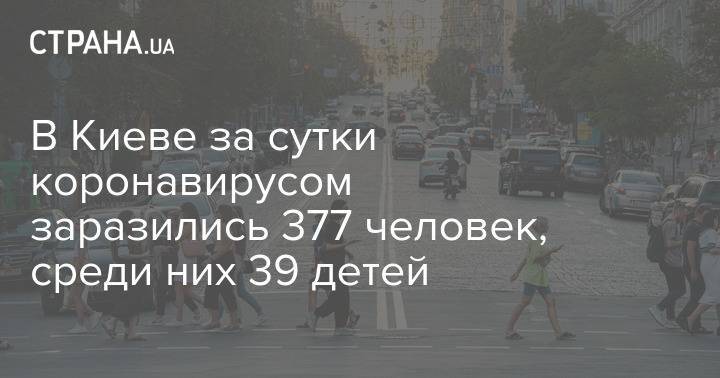 В Киеве за сутки коронавирусом заразились 377 человек, среди них 39 детей