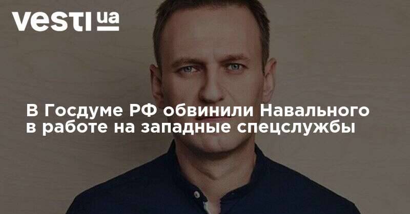 В Госдуме РФ обвинили Навального в работе на западные спецслужбы