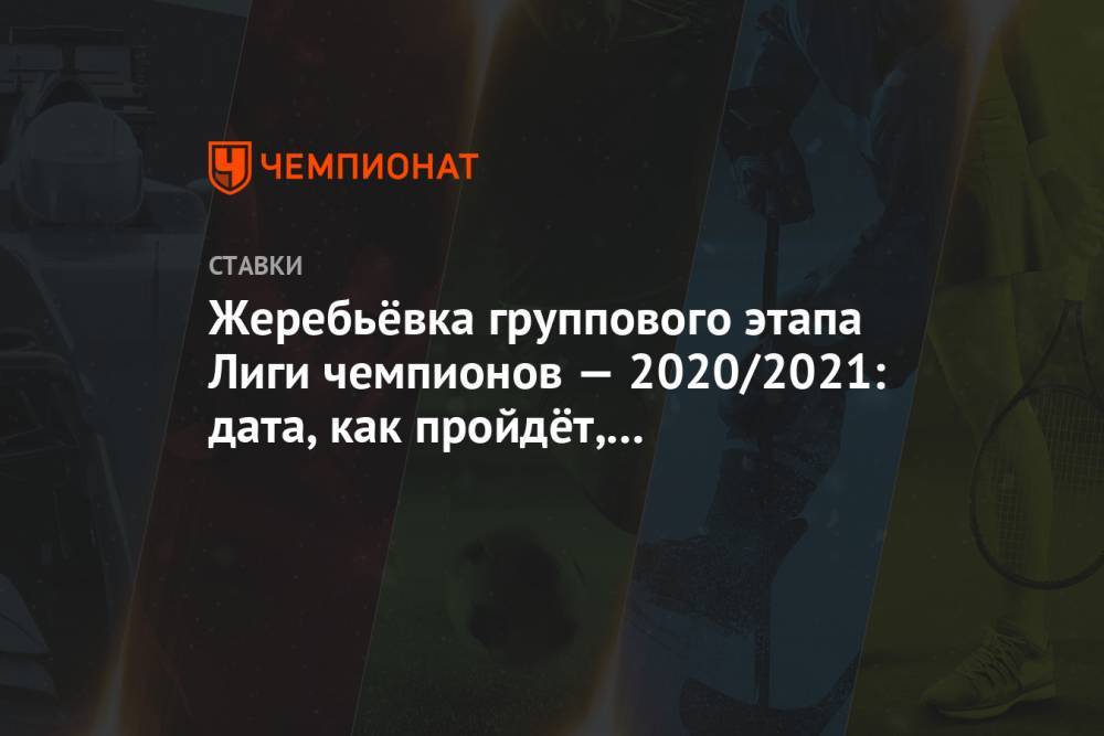 Жеребьевка группового этапа Лиги чемпионов 2020/21: дата, как пройдет, коэффициенты