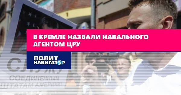 В Кремле назвали Навального агентом ЦРУ