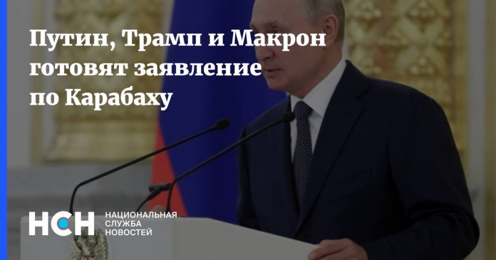 Путин, Трамп и Макрон готовят заявление по Карабаху