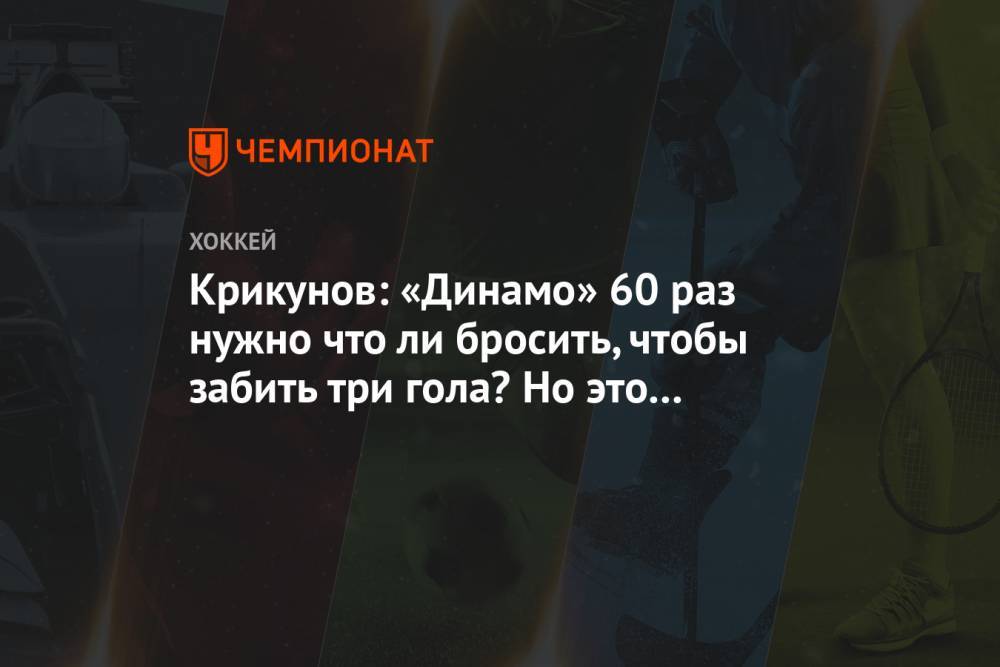Крикунов: «Динамо» 60 раз нужно, что ли, бросить, чтобы забить три гола? Но это невозможно