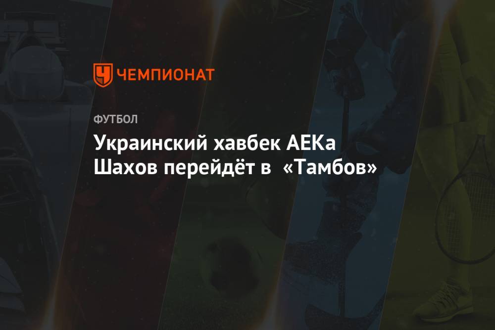 Украинский хавбек АЕКа Шахов перейдёт в «Тамбов»