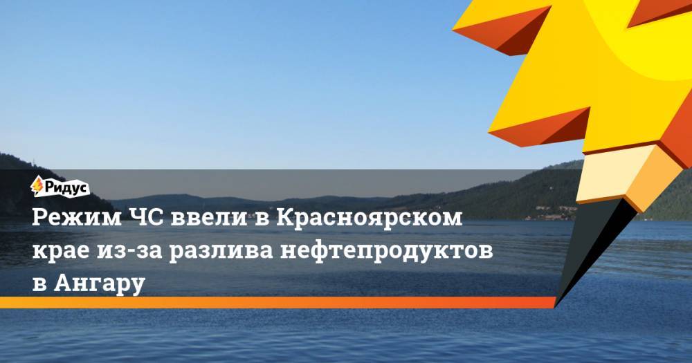 Режим ЧС ввели в Красноярском крае из-за разлива нефтепродуктов в Ангару