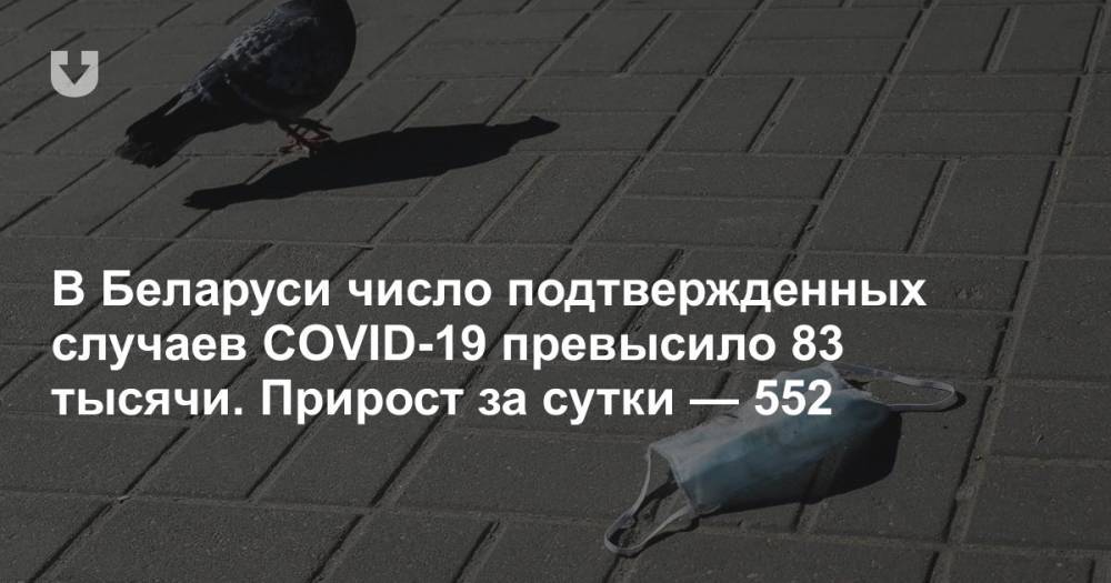 В Беларуси число подтвержденных случаев COVID-19 превысило 83 тысячи. Прирост за сутки — 552
