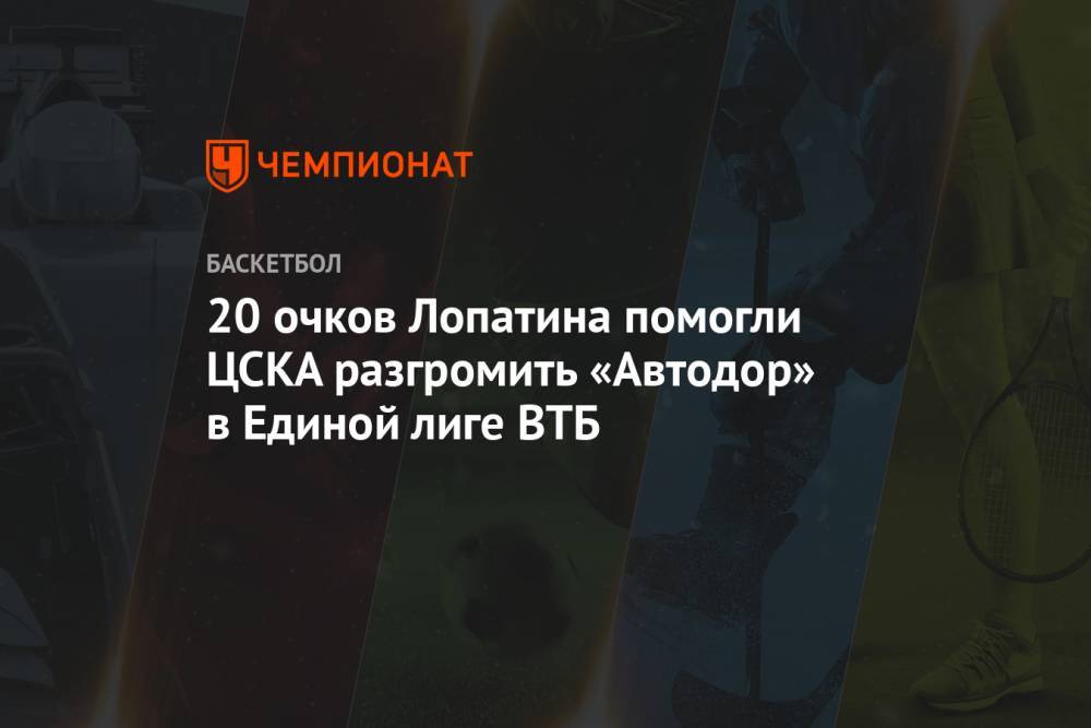20 очков Лопатина помогли ЦСКА разгромить «Автодор» в Единой лиге ВТБ