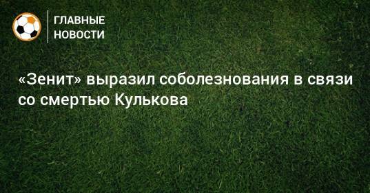 «Зенит» выразил соболезнования в связи со смертью Кулькова
