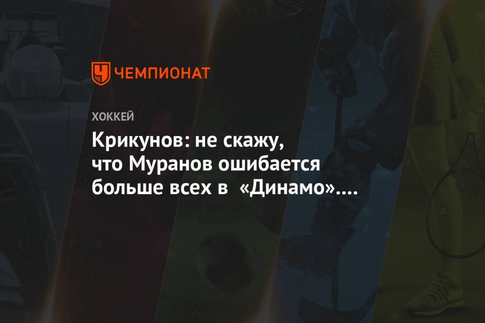 Крикунов: не скажу, что Муранов ошибается больше всех в «Динамо». Там и Панкратов есть