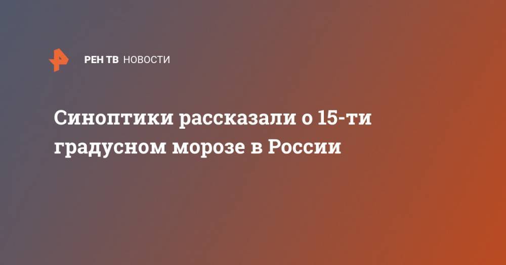 Синоптики рассказали о 15-ти градусном морозе в России
