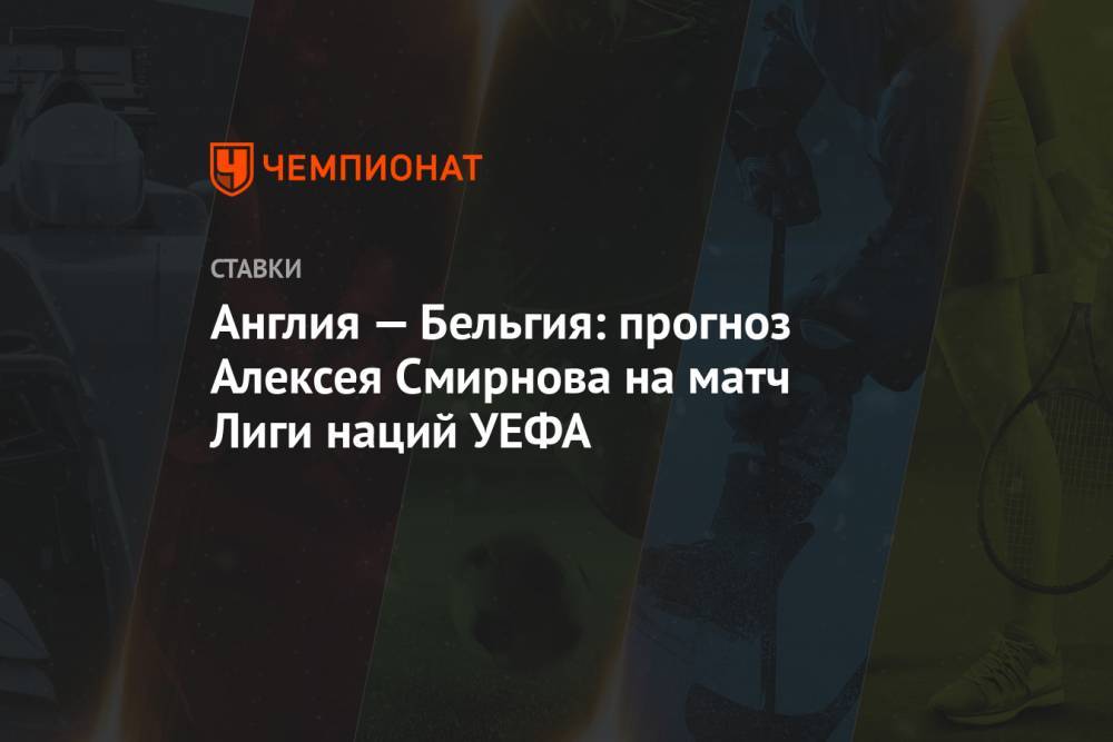 Англия — Бельгия: прогноз Алексея Смирнова на матч Лиги наций УЕФА