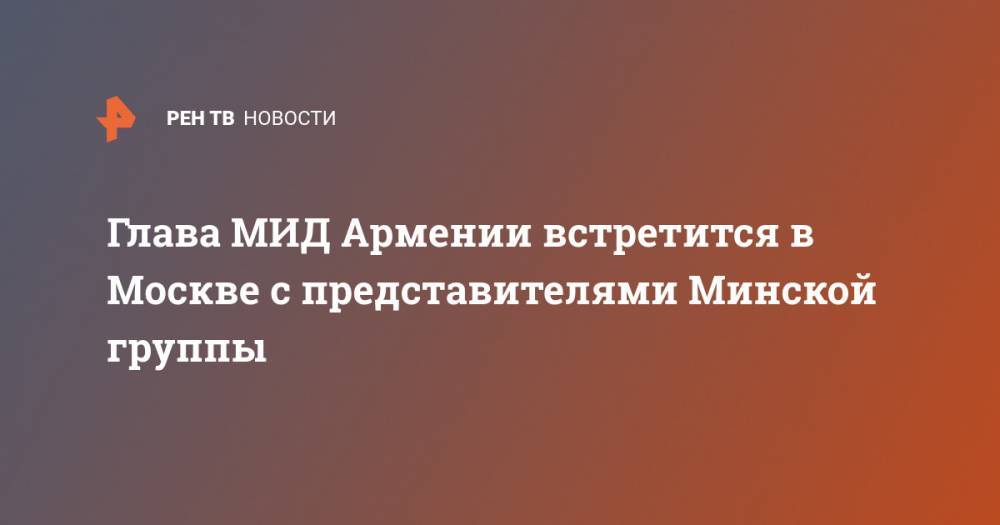 Глава МИД Армении встретится в Москве с представителями Минской группы