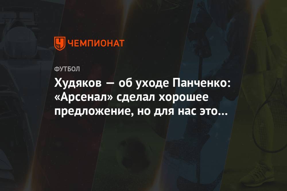 Худяков — об уходе Панченко: «Арсенал» сделал хорошее предложение, но для нас это потеря