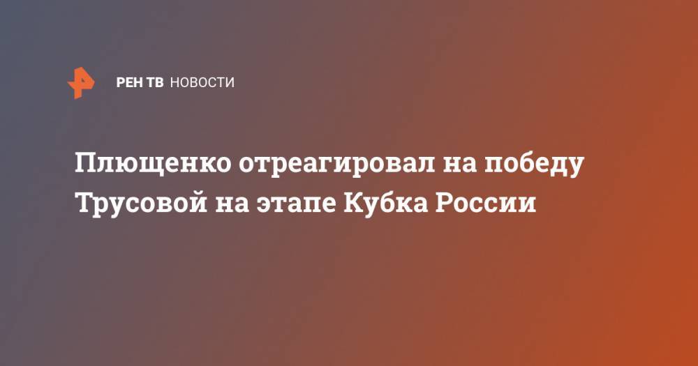 Плющенко отреагировал на победу Трусовой на этапе Кубка России