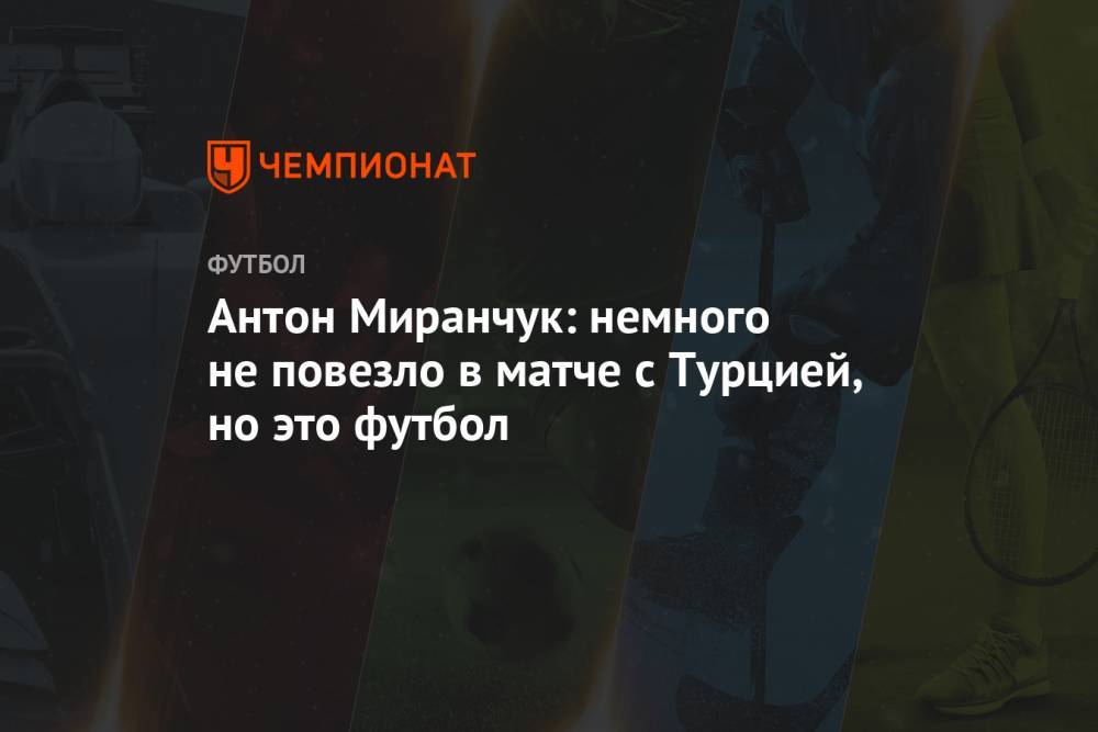 Антон Миранчук: немного не повезло в матче с Турцией, но это футбол