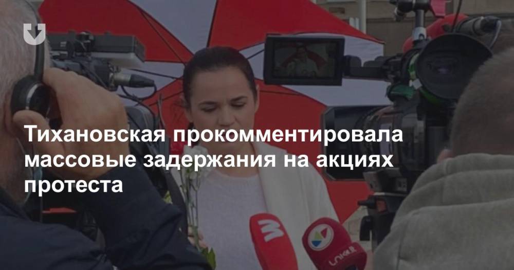 Тихановская прокомментировала массовые задержания на акциях протеста