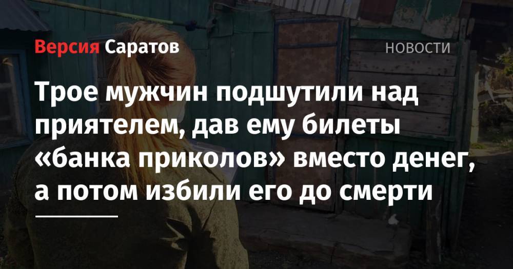 Трое мужчин подшутили над приятелем, дав ему билеты «банка приколов» вместо денег, а потом избили его до смерти