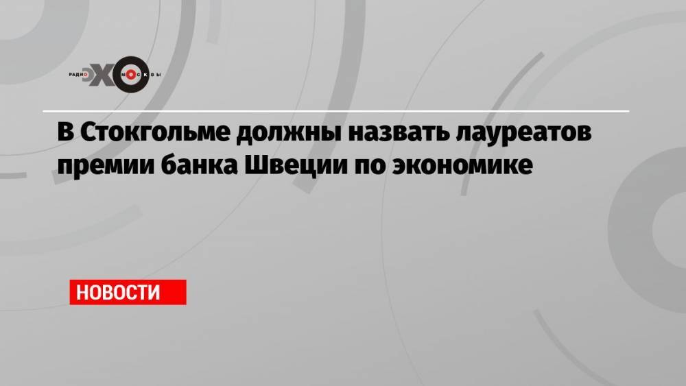 В Стокгольме должны назвать лауреатов премии банка Швеции по экономике