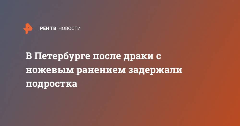 В Петербурге после драки с ножевым ранением задержали подростка