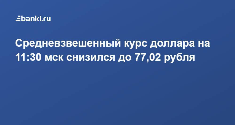 Средневзвешенный курс доллара на 11:30 мск снизился до 77,02 рубля