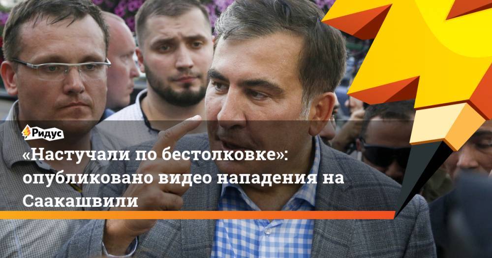 «Настучали по бестолковке»: опубликовано видео нападения на Саакашвили