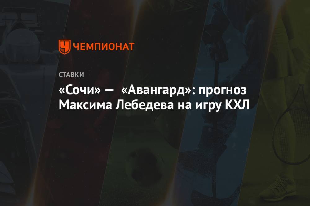 «Сочи» — «Авангард»: прогноз Максима Лебедева на игру КХЛ