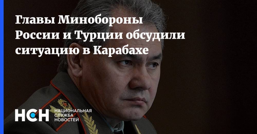 Главы Минобороны России и Турции обсудили ситуацию в Карабахе