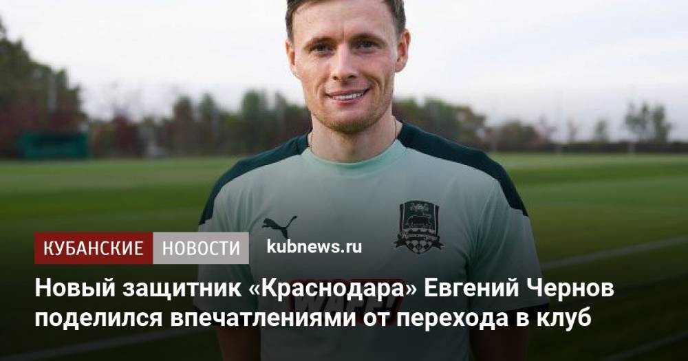Новый защитник «Краснодара» Евгений Чернов поделился впечатлениями от перехода в клуб