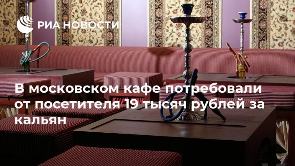 В московском кафе потребовали от посетителя 19 тысяч рублей за кальян