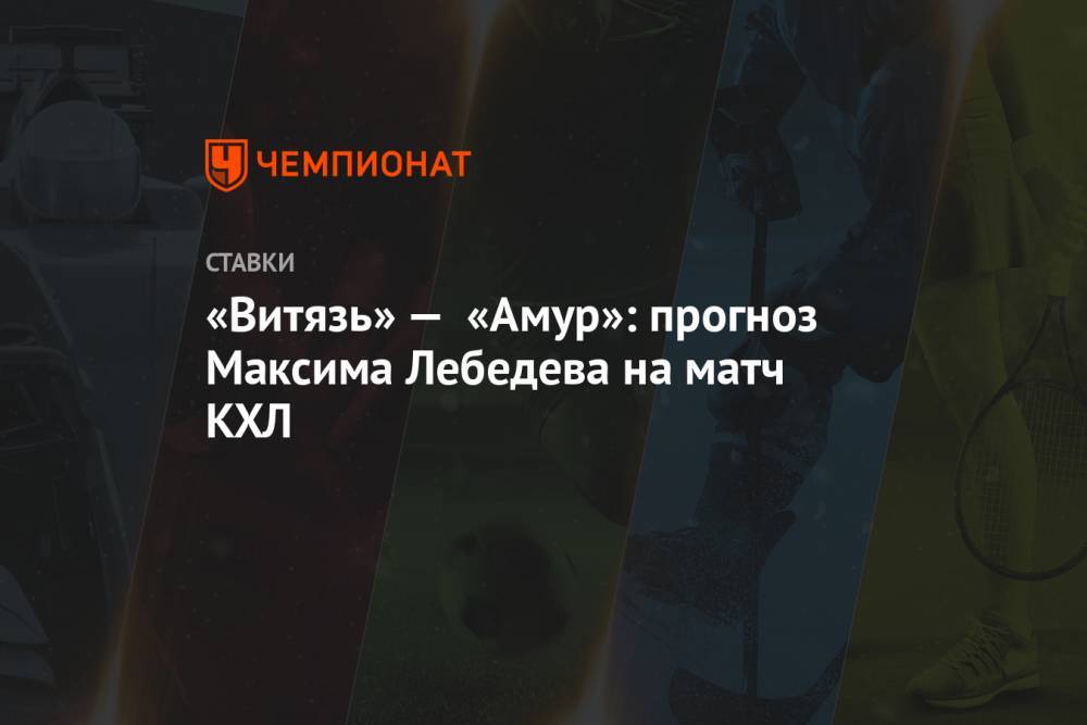 «Витязь» — «Амур»: прогноз Максима Лебедева на матч КХЛ