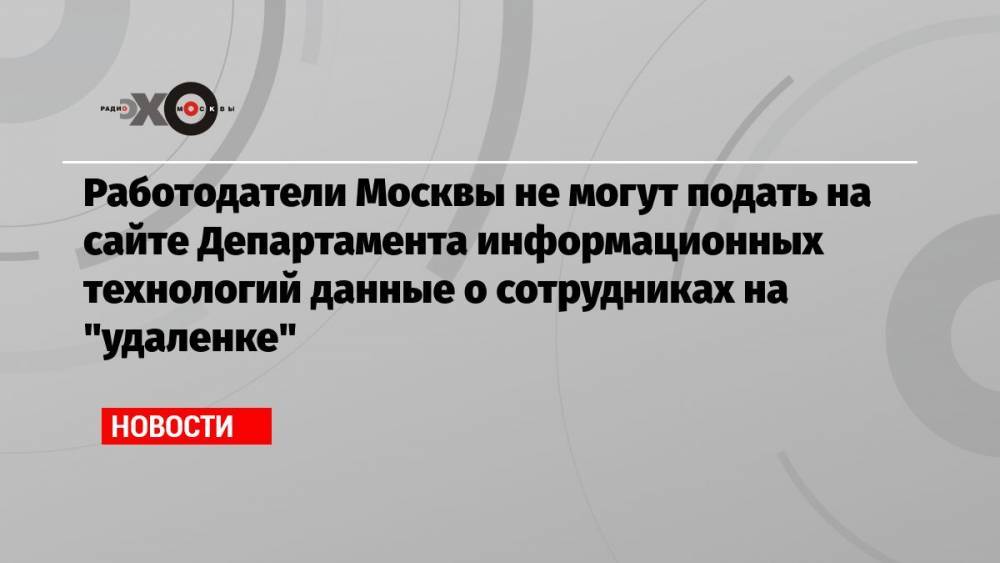 Работодатели Москвы не могут подать на сайте Департамента информационных технологий данные о сотрудниках на «удаленке»