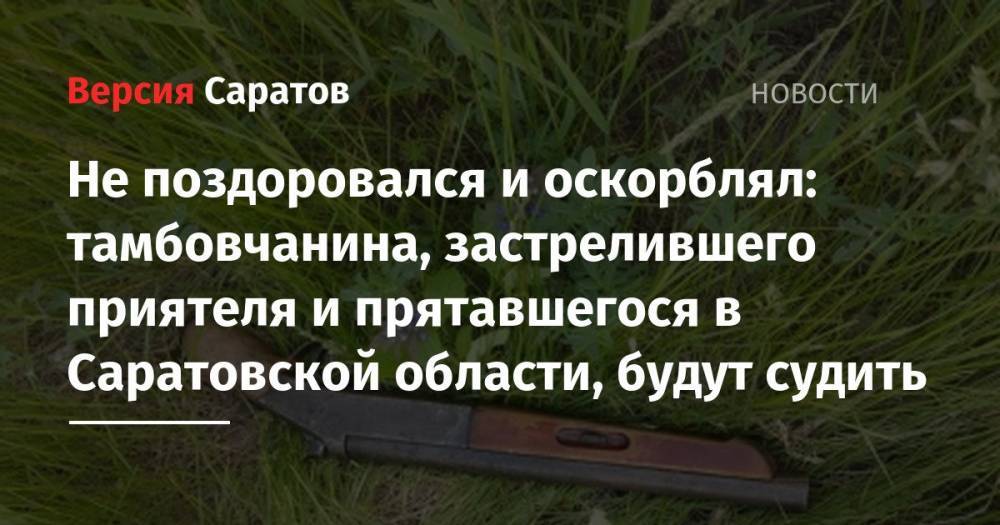 Не поздоровался и оскорблял: тамбовчанина, застрелившего приятеля и прятавшегося в Саратовской области, будут судить