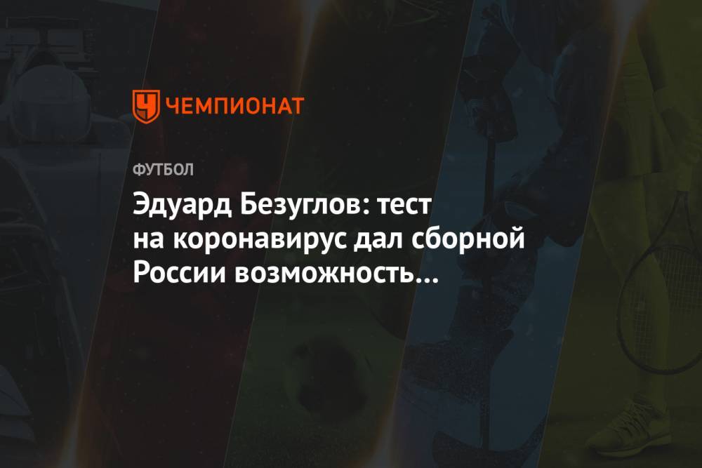 Эдуард Безуглов: тест на коронавирус дал сборной России возможность для ротации